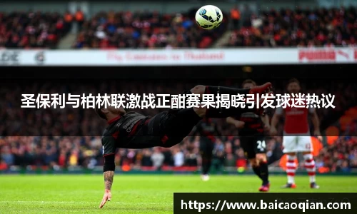 圣保利与柏林联激战正酣赛果揭晓引发球迷热议